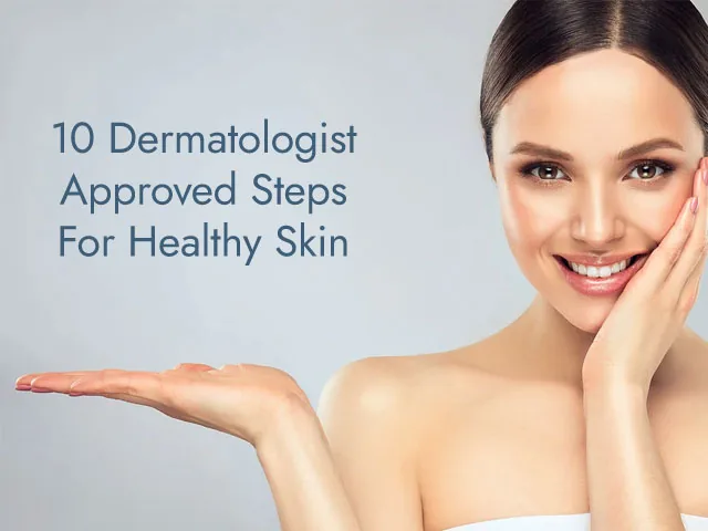 10 Dermatologist Approved Steps For Healthy Skin